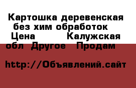 Картошка деревенская без хим обработок  › Цена ­ 800 - Калужская обл. Другое » Продам   